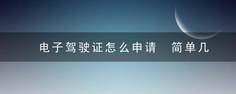 电子驾驶证怎么申请 简单几步骤教你学会